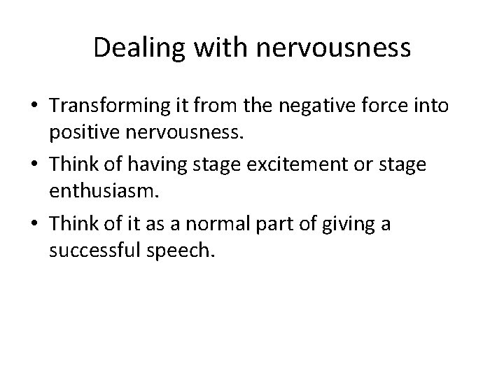 Dealing with nervousness • Transforming it from the negative force into positive nervousness. •