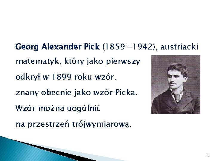 Georg Alexander Pick (1859 -1942), austriacki matematyk, który jako pierwszy odkrył w 1899 roku
