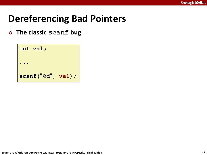 Carnegie Mellon Dereferencing Bad Pointers ¢ The classic scanf bug int val; . .