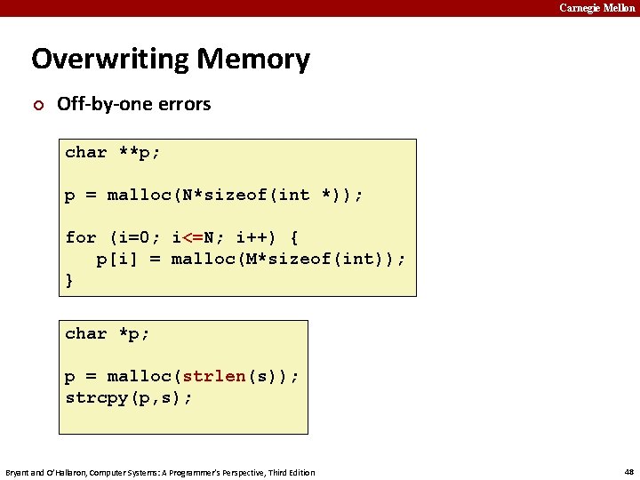 Carnegie Mellon Overwriting Memory ¢ Off-by-one errors char **p; p = malloc(N*sizeof(int *)); for