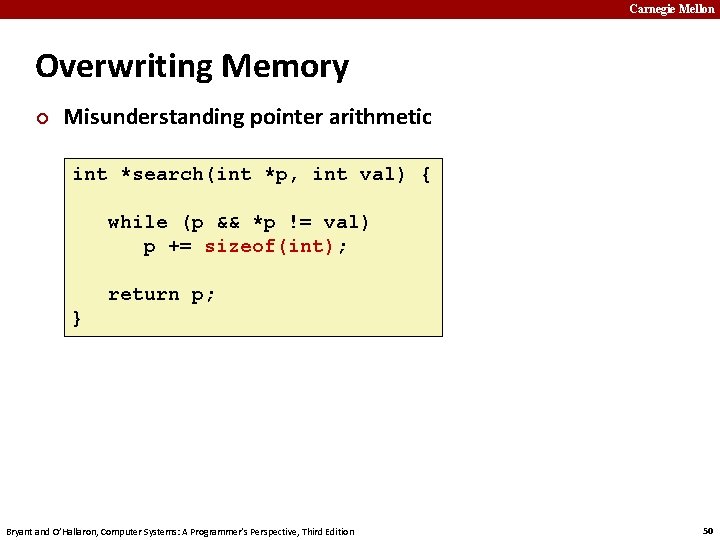 Carnegie Mellon Overwriting Memory ¢ Misunderstanding pointer arithmetic int *search(int *p, int val) {