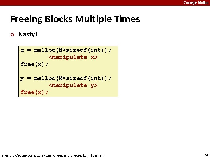 Carnegie Mellon Freeing Blocks Multiple Times ¢ Nasty! x = malloc(N*sizeof(int)); <manipulate x> free(x);