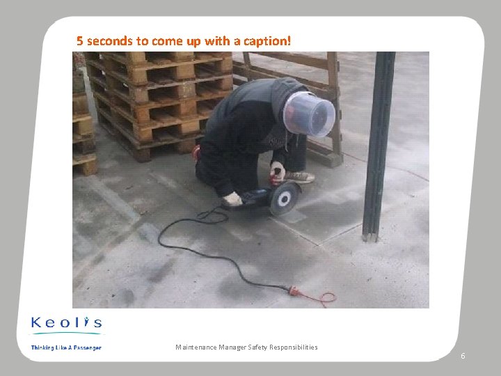 5 seconds to come up with a caption! Maintenance Manager Safety Responsibilities 6 