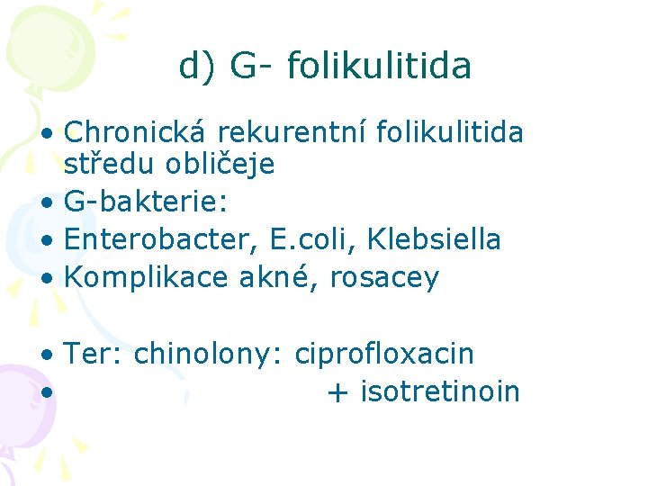 d) G- folikulitida • Chronická rekurentní folikulitida středu obličeje • G-bakterie: • Enterobacter, E.
