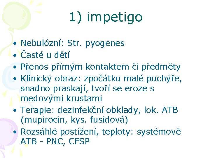 1) impetigo • • Nebulózní: Str. pyogenes Časté u dětí Přenos přímým kontaktem či