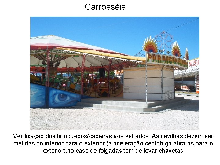 Carrosséis Ver fixação dos brinquedos/cadeiras aos estrados. As cavilhas devem ser metidas do interior