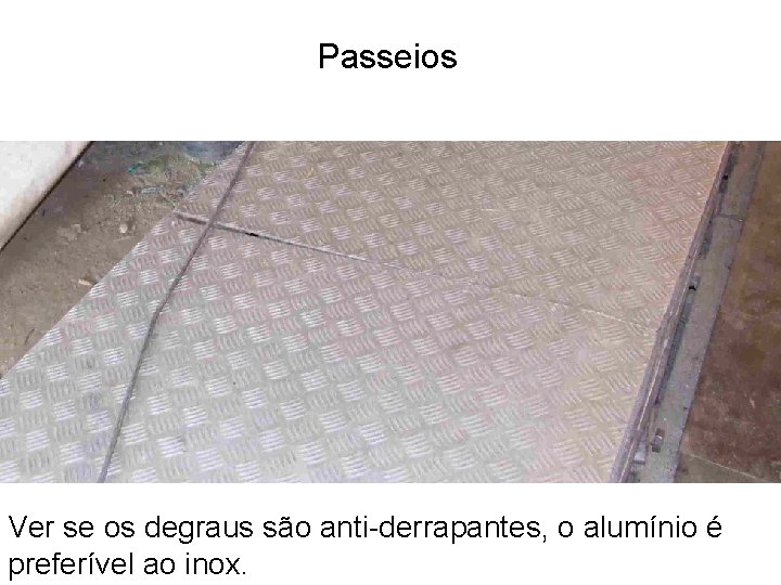 Passeios Ver se os degraus são anti-derrapantes, o alumínio é preferível ao inox. 