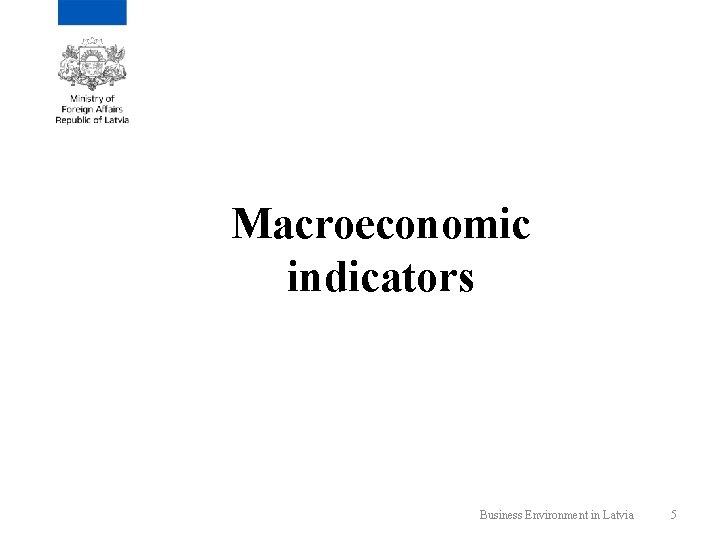 Macroeconomic indicators Business Environment in Latvia 5 