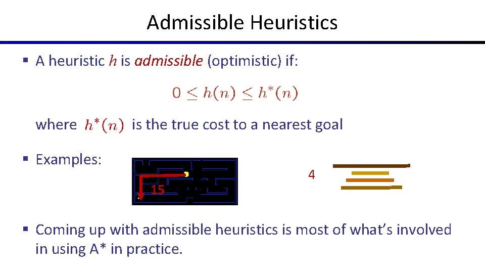 Admissible Heuristics § A heuristic h is admissible (optimistic) if: where is the true