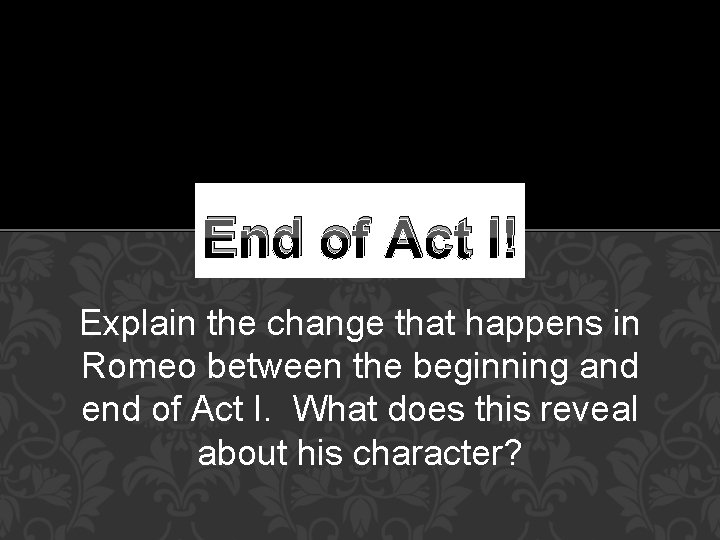 End of Act I! Explain the change that happens in Romeo between the beginning