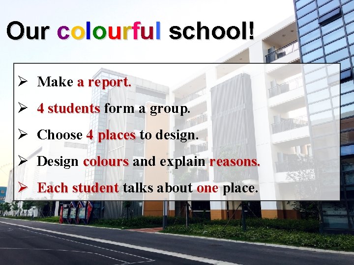 Our colourful school! Ø Make a report. Ø 4 students form a group. Ø