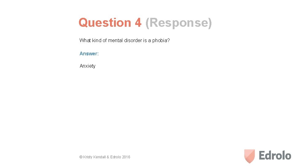 Question 4 (Response) What kind of mental disorder is a phobia? Answer: Anxiety ©