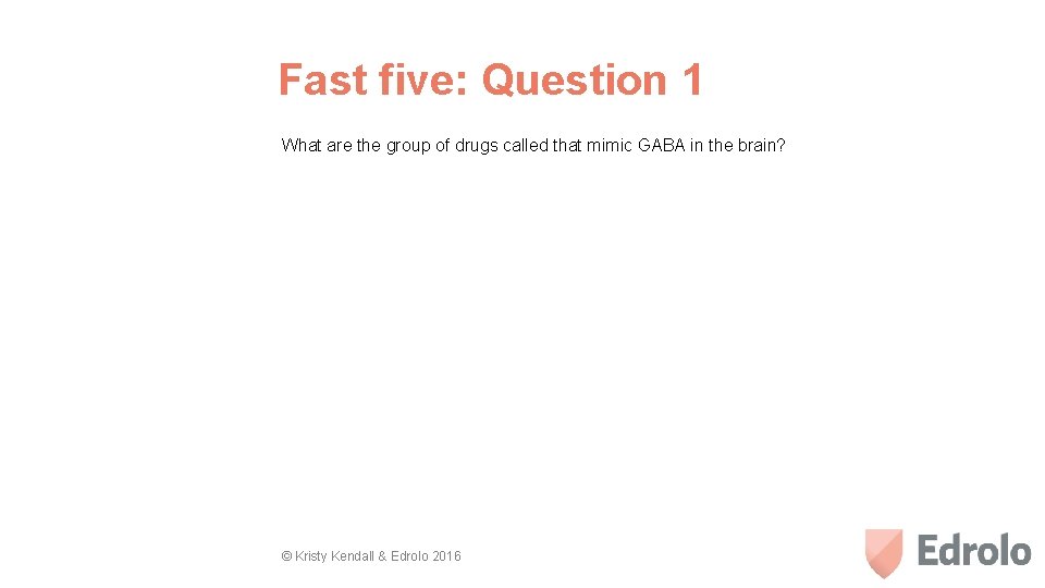 Fast five: Question 1 What are the group of drugs called that mimic GABA