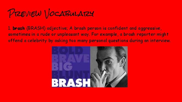 Preview Vocabulary 1. brash (BRASH) adjective; A brash person is confident and aggressive, sometimes