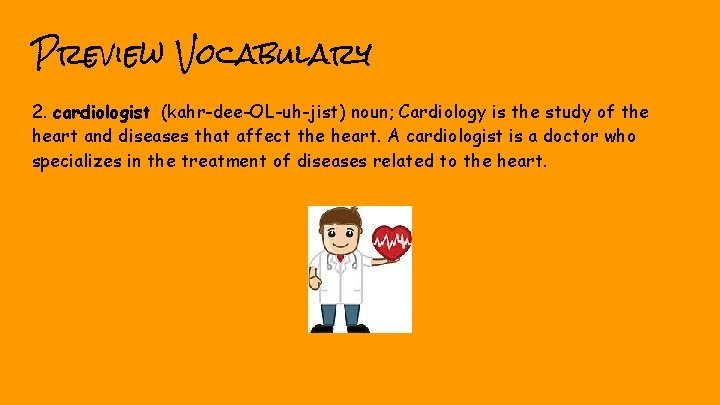 Preview Vocabulary 2. cardiologist (kahr-dee-OL-uh-jist) noun; Cardiology is the study of the heart and