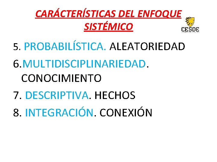 CARÁCTERÍSTICAS DEL ENFOQUE SISTÉMICO 5. PROBABILÍSTICA. ALEATORIEDAD 6. MULTIDISCIPLINARIEDAD. CONOCIMIENTO 7. DESCRIPTIVA. HECHOS 8.