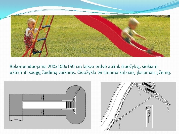 Rekomenduojama 200 x 150 cm laisva erdvė aplink čiuožyklą, siekiant užtikrinti saugų žaidimą vaikams.