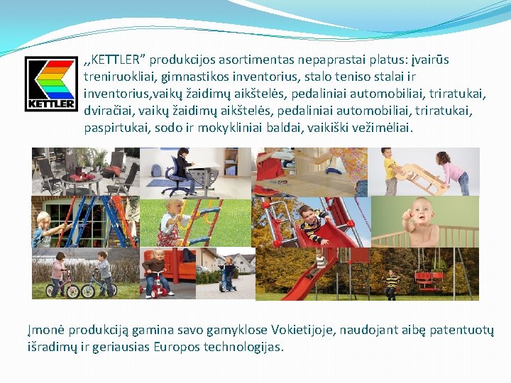 , , KETTLER” produkcijos asortimentas nepaprastai platus: įvairūs treniruokliai, gimnastikos inventorius, stalo teniso stalai