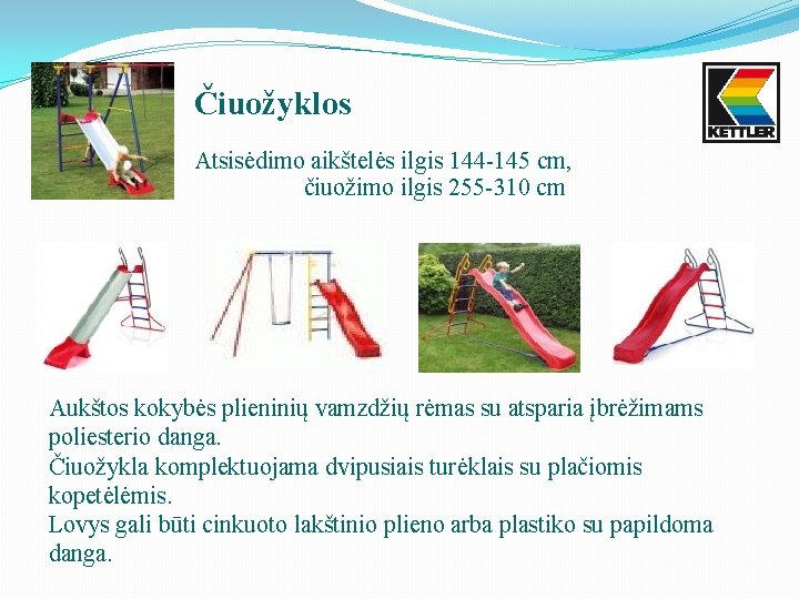 Čiuožyklos Atsisėdimo aikštelės ilgis 144 -145 cm, čiuožimo ilgis 255 -310 cm Aukštos kokybės