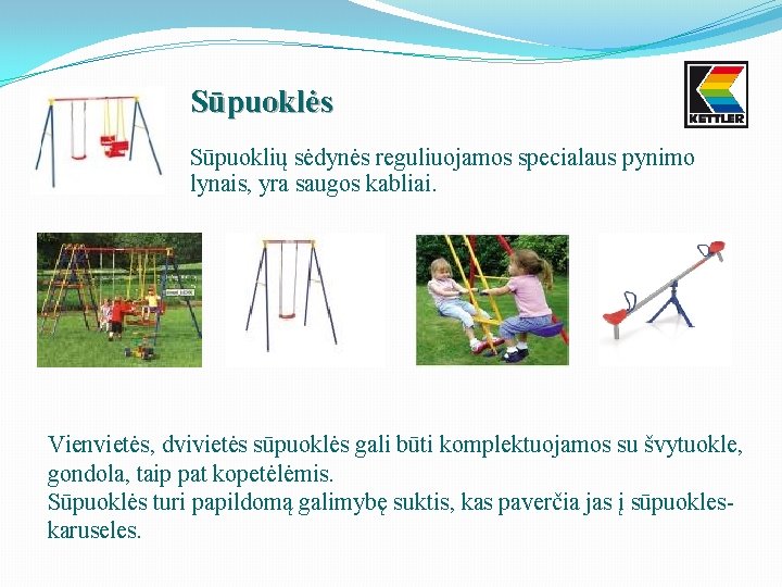 Sūpuoklės Sūpuoklių sėdynės reguliuojamos specialaus pynimo lynais, yra saugos kabliai. Vienvietės, dvivietės sūpuoklės gali