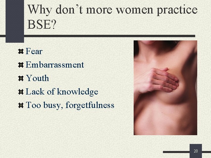 Why don’t more women practice BSE? Fear Embarrassment Youth Lack of knowledge Too busy,