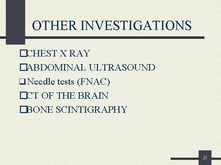  OTHER INVESTIGATIONS �CHEST X RAY �ABDOMINAL ULTRASOUND q Needle tests (FNAC) �CT OF