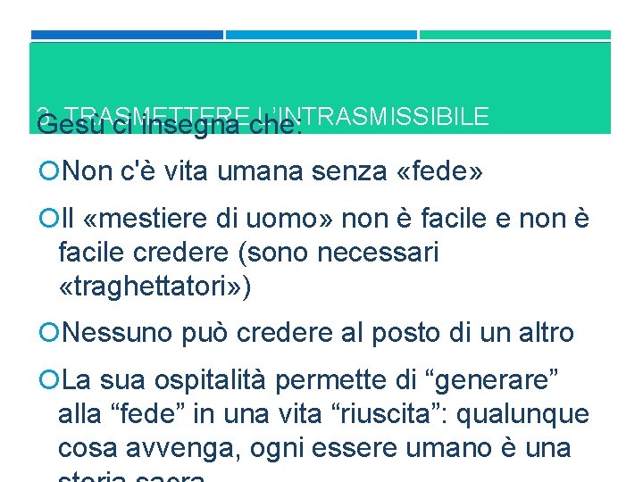 3. TRASMETTERE L’INTRASMISSIBILE Gesù ci insegna che: Non c'è vita umana senza «fede» Il