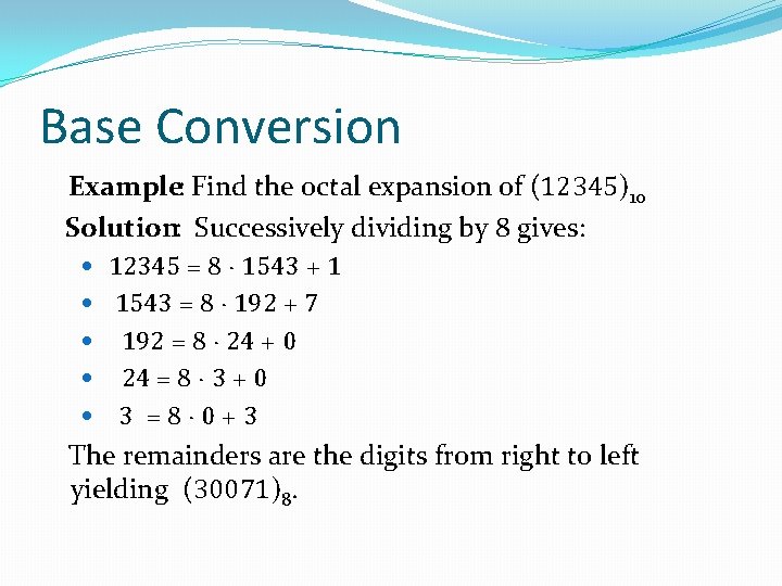 Base Conversion Example: Find the octal expansion of (12345)10 Solution: Successively dividing by 8