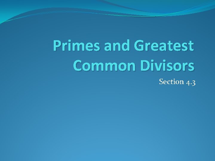 Primes and Greatest Common Divisors Section 4. 3 