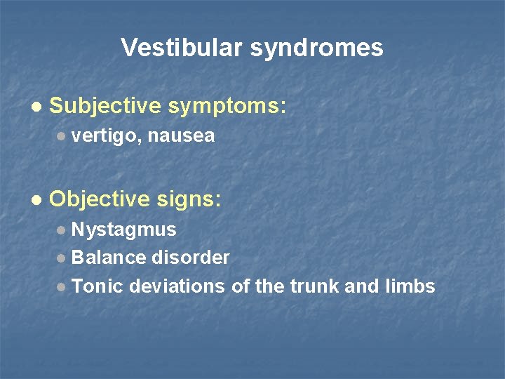 Vestibular syndromes Subjective symptoms: vertigo, nausea Objective signs: Nystagmus Balance disorder Tonic deviations of