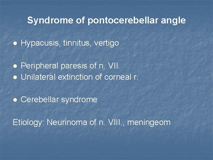 Syndrome of pontocerebellar angle Hypacusis, tinnitus, vertigo Peripheral paresis of n. VII. Unilateral extinction
