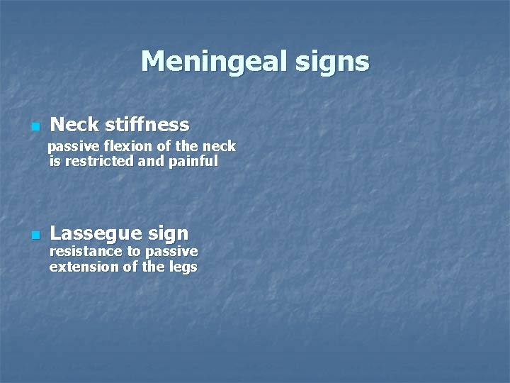 Meningeal signs n Neck stiffness passive flexion of the neck is restricted and painful