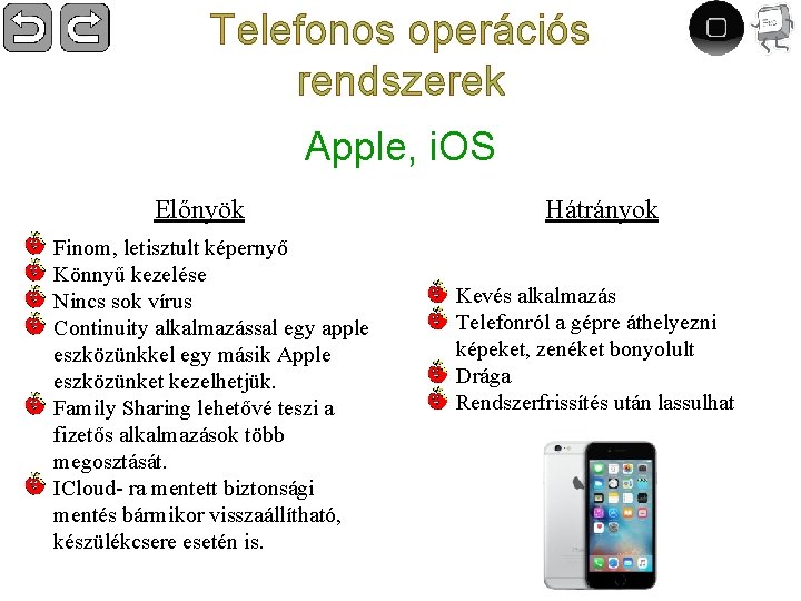 Telefonos operációs rendszerek Apple, i. OS Előnyök Finom, letisztult képernyő Könnyű kezelése Nincs sok