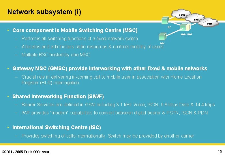 Network subsystem (i) PSTN ISDN PDN ISC • Core component is Mobile Switching Centre