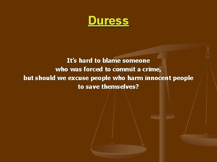 Duress It’s hard to blame someone who was forced to commit a crime, but