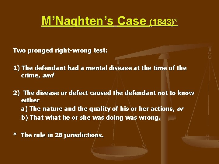 M’Naghten’s Case (1843)* Two pronged right-wrong test: 1) The defendant had a mental disease