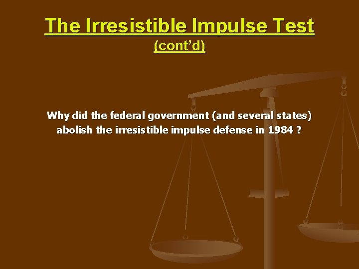 The Irresistible Impulse Test (cont’d) Why did the federal government (and several states) abolish