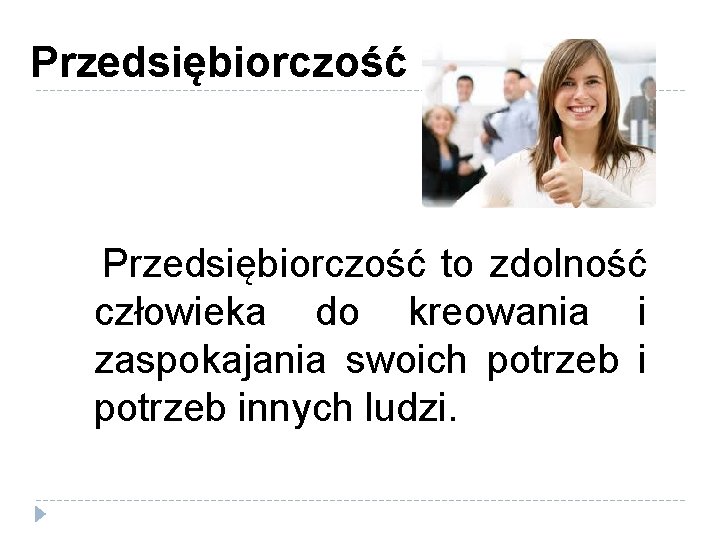 Przedsiębiorczość to zdolność człowieka do kreowania i zaspokajania swoich potrzeb innych ludzi. 