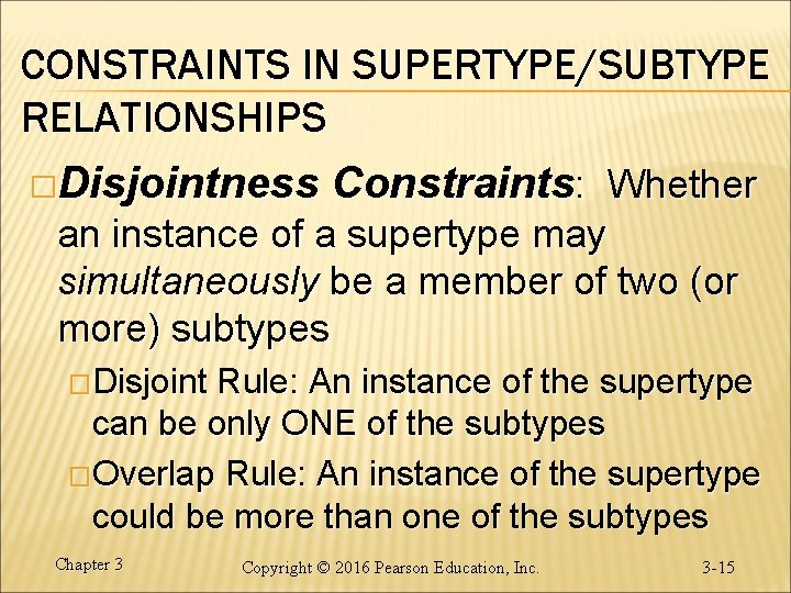 CONSTRAINTS IN SUPERTYPE/SUBTYPE RELATIONSHIPS �Disjointness Constraints: Whether an instance of a supertype may simultaneously