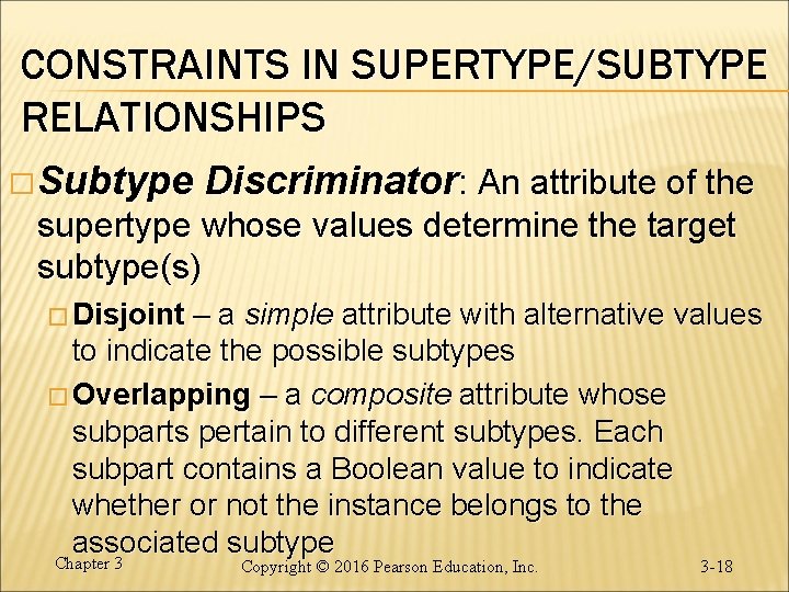 CONSTRAINTS IN SUPERTYPE/SUBTYPE RELATIONSHIPS � Subtype Discriminator: An attribute of the supertype whose values