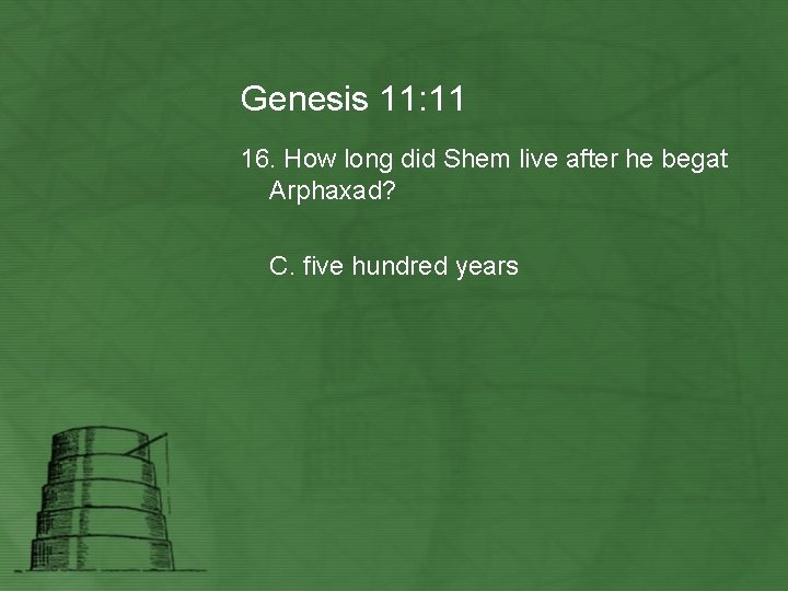 Genesis 11: 11 16. How long did Shem live after he begat Arphaxad? C.