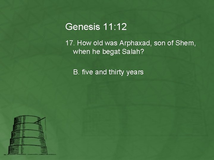 Genesis 11: 12 17. How old was Arphaxad, son of Shem, when he begat