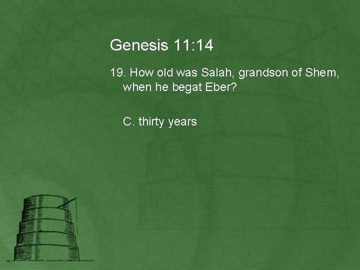 Genesis 11: 14 19. How old was Salah, grandson of Shem, when he begat