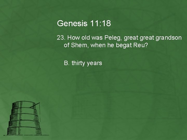 Genesis 11: 18 23. How old was Peleg, great grandson of Shem, when he