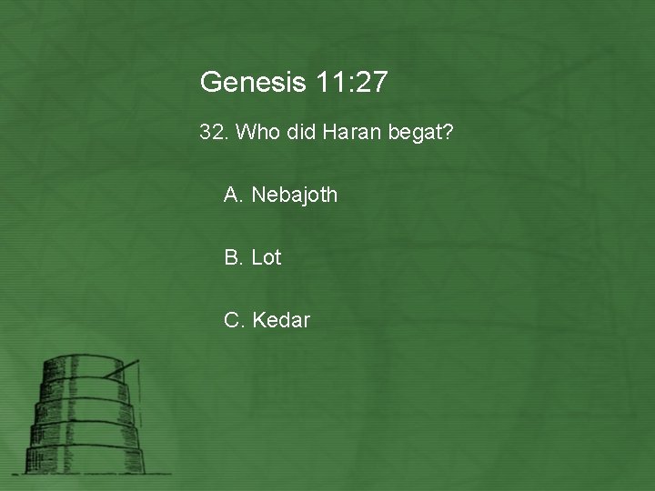 Genesis 11: 27 32. Who did Haran begat? A. Nebajoth B. Lot C. Kedar