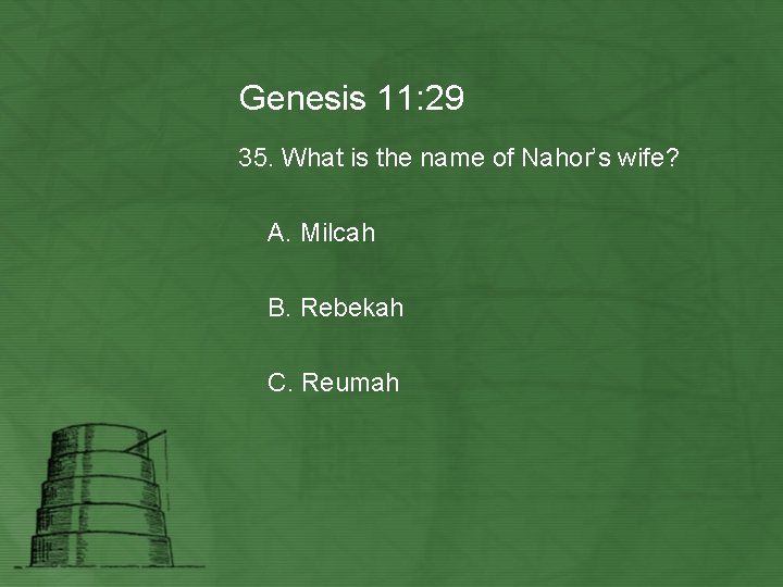 Genesis 11: 29 35. What is the name of Nahor’s wife? A. Milcah B.