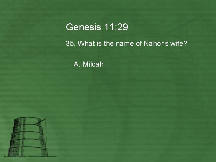 Genesis 11: 29 35. What is the name of Nahor’s wife? A. Milcah 