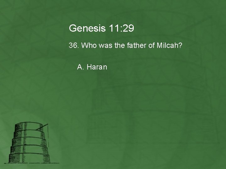 Genesis 11: 29 36. Who was the father of Milcah? A. Haran 