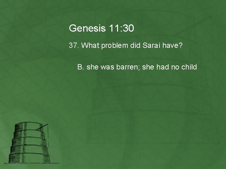 Genesis 11: 30 37. What problem did Sarai have? B. she was barren; she