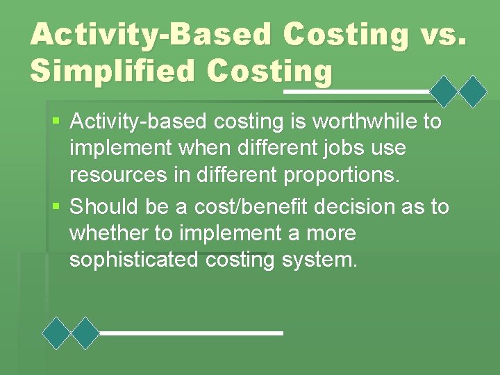 Activity-Based Costing vs. Simplified Costing § Activity-based costing is worthwhile to implement when different